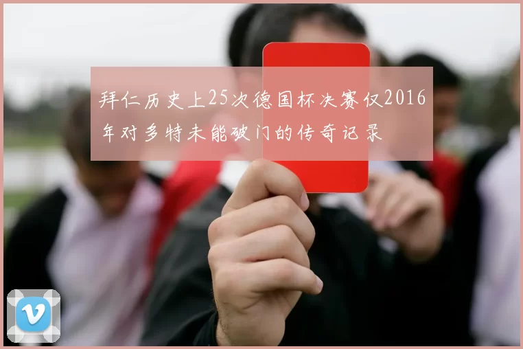 拜仁历史上25次德国杯决赛仅2016年对多特未能破门的传奇记录